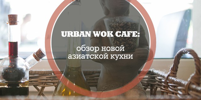 Urban Wok Cafe: обзор новой азиатской кухни