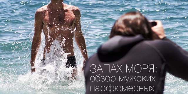 Запах моря: обзор мужских парфюмерных новинок
