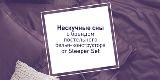 Нескучные сны с брендом постельного белья-конструктора от Sleeper Set