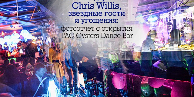 Легендарный Chris Willis, звездные гости и угощения: фотоотчет с открытия TAO Oysters Dance Bar