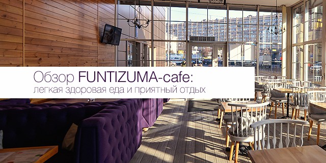 Обзор FUNTIZUMA-cafe​: легкая здоровая еда и приятный отдых