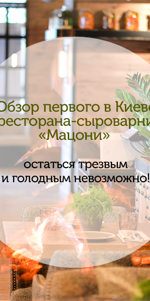 Обзор первого в Киеве ресторана-сыроварни «Мацони»: остаться трезвым и голодным невозможно!