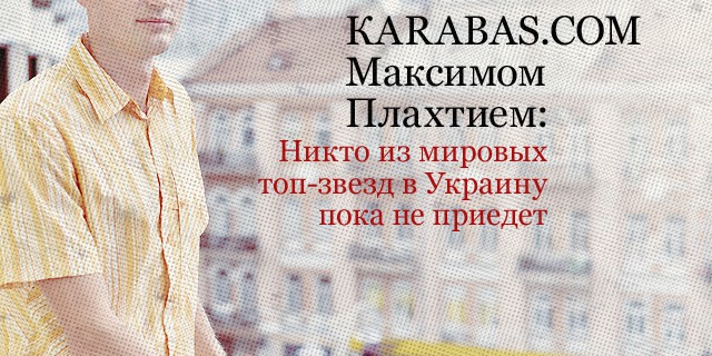 Интервью с основателем КARABAS.COM Максимом Плахтием: никто из мировых топ-звезд в Украину пока не приедет