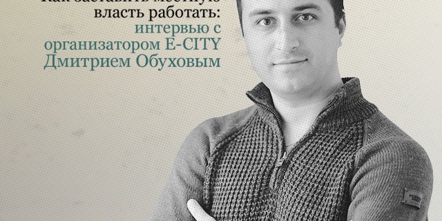 Как заставить местную власть работать: интервью с организатором E-CITY Дмитрием Обуховым